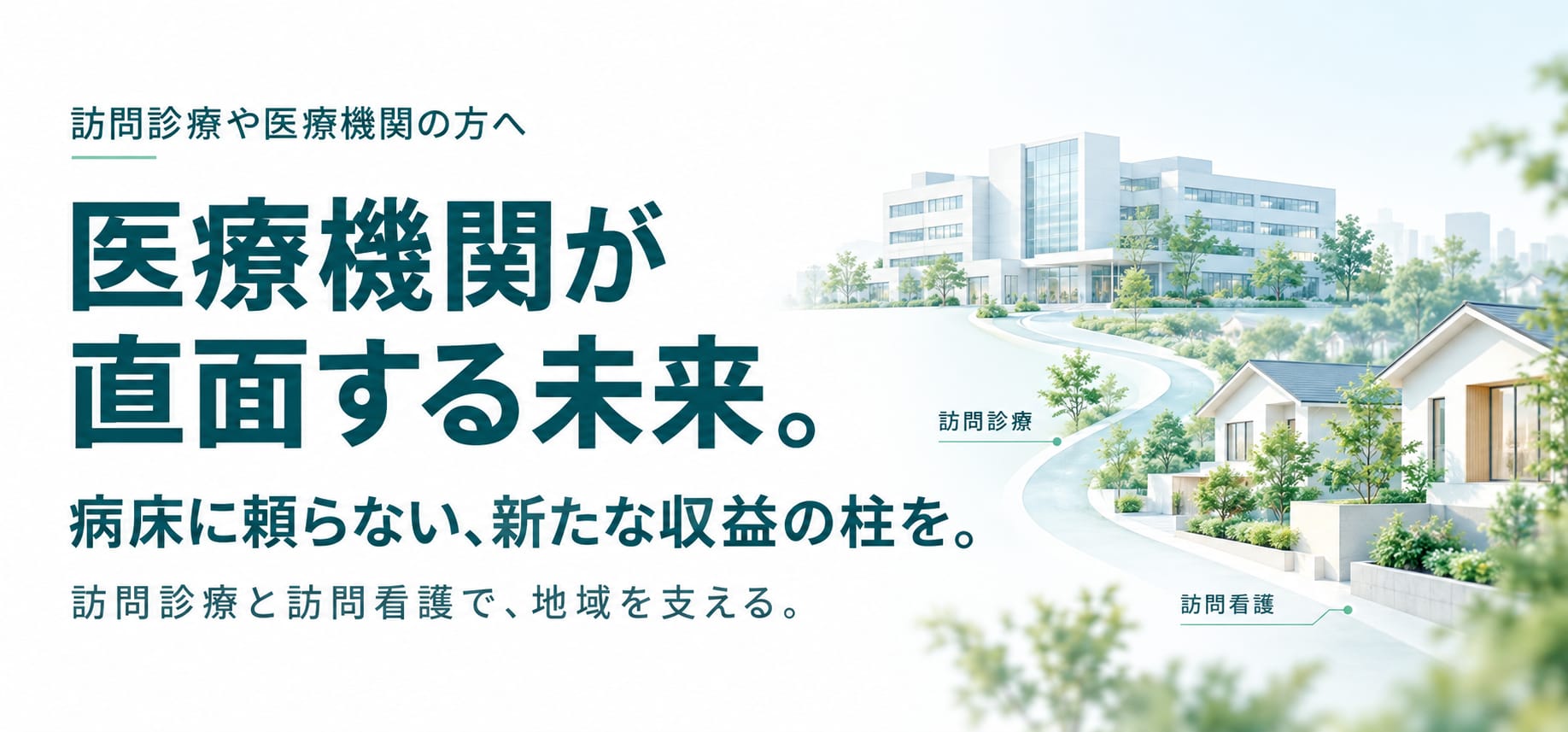 訪問診療や医療機関の方へ。医療機関が直面する未来。病床に頼らない、新たな収益の柱を。訪問診療と訪問看護で、地域を支える。