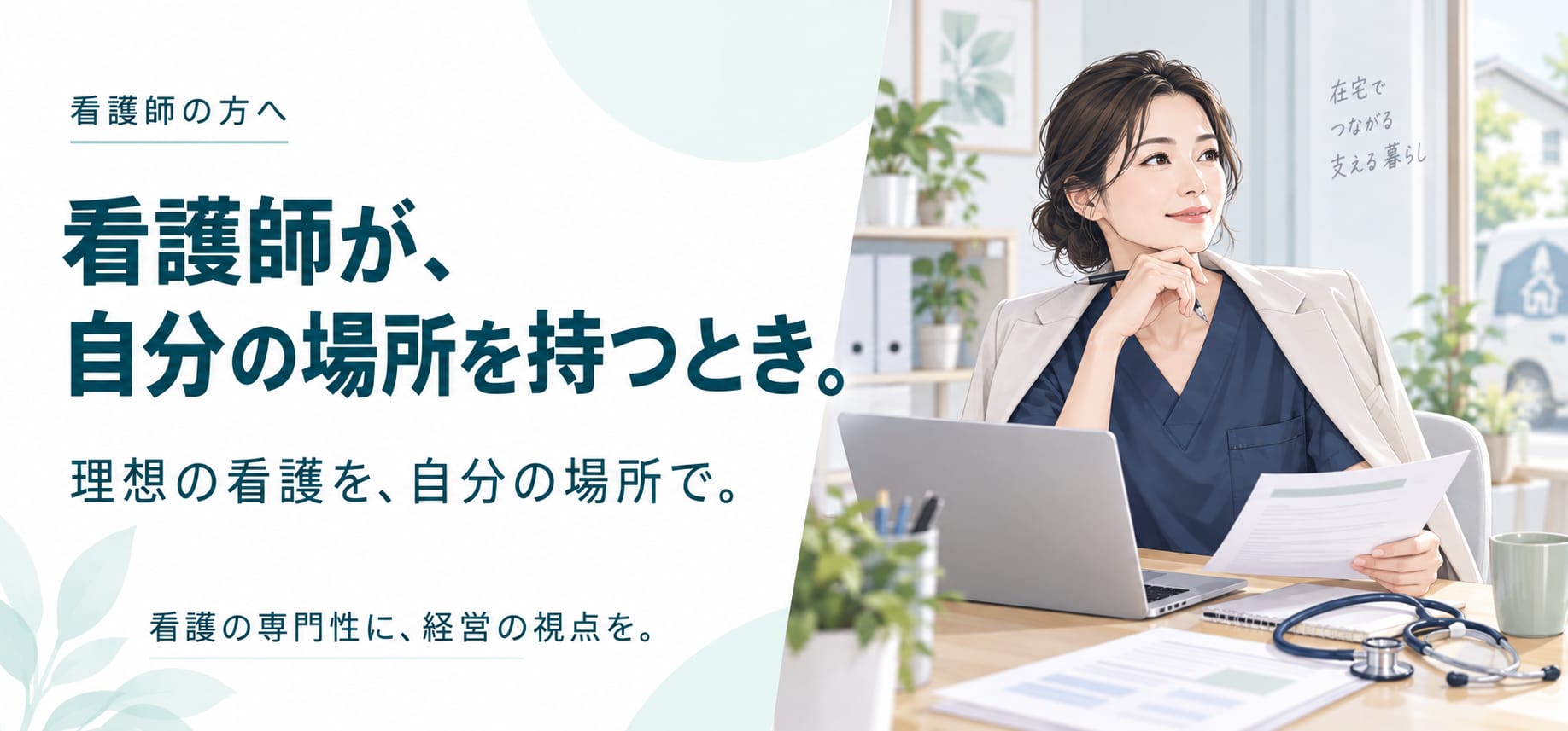 看護師の方へ。看護師が、自分の場所を持つとき。理想の看護を、自分の場所で。看護の専門性に、経営の視点を。
