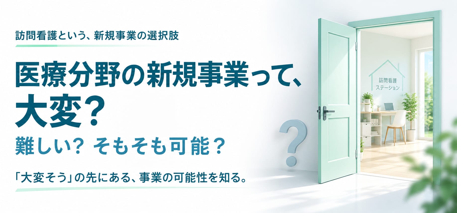 訪問看護という、新規事業の選択肢。医療分野の新規事業って、大変？難しい？そもそも可能？「大変そう」の先にある、事業の可能性を知る。